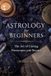 Astrology for Beginners: The Art of Casting Horoscopes and Beyond