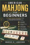American Mahjong for Beginners: A Complete Step-by-Step Guide to Tiles, Rules, Winning Strategies, and Confident Play for New Players