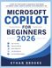 Microsoft Copilot for Beginners 2026: A Step-by-Step Guide to Master AI for Work, Automate Tasks, Create Content, with Microsoft 365