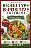 BLOOD TYPE B POSITIVE COOKBOOK: A Practical Guide to Delicious, Balanced & Nourishing Meals