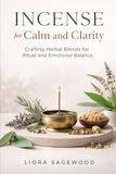 Incense for Calm and Clarity: Crafting Herbal Blends for Ritual and Emotional Balance