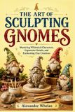 THE Independently Published The Art of Sculpting Gnomes