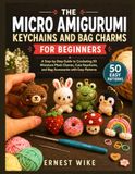 THE MICRO AMIGURUMI KEYCHAINS AND BAG CHARMS FOR BEGINNERS