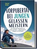 Vorpubertät bei Jungen gelassen meistern: Der Pubertäts‑Reiseführer für Jungs und Eltern – alltagstauglicher Ratgeber mit Strategien – inkl. Checklisten, Gesprächsleitfäden & Notfallplänen