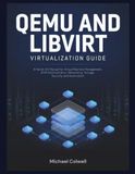 QEMU and libvirt Virtualization Guide: A Hands-On Manual for Virtual Machine Management, KVM Administration, Networking, Storage, Security, and Automation