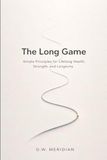 The Long Game: Simple Principles for Lifelong Health, Strength, and Longevity