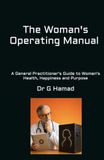 The Woman's Operating Manual: A General Practitioner's Guide to Women's Health, Happiness and Purpose