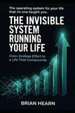 THE INVISIBLE SYSTEM RUNNING YOUR LIFE: From Endless Effort to a Life That Compounds