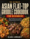 The Ultimate Asian Flat-Top Griddle Cookbook for Beginners