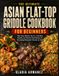 The Ultimate Asian Flat-Top Griddle Cookbook for Beginners