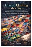 Crumb Quilting Made Easy: A Step-by-Step Guide to Scrap Quilting for Beginners