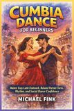 Cumbia Dance for Beginners: Master Easy Latin Footwork, Relaxed Partner Turns, Rhythm, and Social Dance Confidence