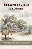 Crawfordville Georgia: Alexander Stephens, the Vice President's Home, and the Quiet Defiance of the Lost Cause