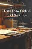 I Don’t Know You Dad, But I Want To...: A Father’s Guided Memory Journal