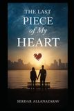 The Last Piece of My Heart: A story about love that changed everything — and everyone involved.