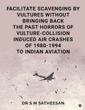 Facilitate Libri GmbH Facilitate Scavenging by Vultures Without Bringing Back the Past Horrors of Vulture-Collision Induced Air Crashes of 1980-1994 to Indian Aviation