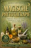 Magische Phytotherapie: Heilkräuter, Rituale und natürliche Rezepturen für Energie, Schutz und innere Balance