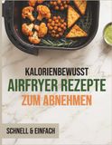 Airfryer Airfryer Rezepte zum Abnehmen: Einfache und gesunde Gerichte – Schritt für Schritt für schnelle Resultate