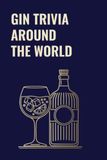 GIN TRIVIA AROUND THE WORLD: A Gin Trivia Quiz of Gin Culture, History & Curious Facts