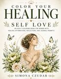 Color Your Healing: Self Love: An Adult Coloring Book for Women with Healing Affirmations, Reflections & Journal Prompts