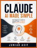 CLAUDE AI MADE SIMPLE: The Beginner's Guide to Claude Code, AI Agents And Smarter Workflows