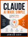 CLAUDE AI MADE SIMPLE: The Beginner's Guide to Claude Code, AI Agents And Smarter Workflows
