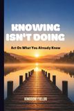 KNOWING ISN'T DOING: Act On What You Already Know