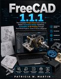 FREECAD1.1.1: FREECAD FREECAD1.1.1: The Complete Project-Based User Guide To Master Parametric Design, Techdraw, Assemblies & 3d Printing Through Real-World Projects