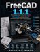 FREECAD1.1.1: FREECAD FREECAD1.1.1: The Complete Project-Based User Guide To Master Parametric Design, Techdraw, Assemblies & 3d Printing Through Real-World Projects