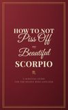 How to Not Piss Off My Beautiful Scorpio: A survival guide for the people who love her