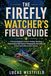 THE Firefly Watcher's Field Guide: A Practical Beginner's Guide to Finding, Identifying, Understanding Flash Patterns, Photographing, Recording, and Conserving Fireflies in North America