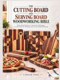 THE CUTTING BOARD AND SERVING BOARD WOODWORKING BIBLE