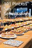 101 Pintxos San Sebastianista: San Sebastianin baarien ja huippukeittion aidot reseptit, kotona valmistettavaksi