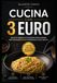 Cucina con 3 Euro: Ricette geniali e tecniche intelligenti per mangiare da re spendendo quasi niente