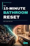 The 15-Minute Bathroom Reset: A 28-Day Practical Plan to Clear Counters, Organize Toiletries and Towels, Simplify Cleaning, and Keep Your Bathroom Calm