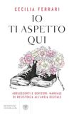 Io Bompiani Io ti aspetto qui. Adolescenti e genitori: manuale di resistenza all'ansia digitale