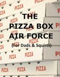 The Pizza Box Air Force: (For Dads & Squirts)
