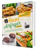 Das Philips Das Philips Airfryer Kochbuch: Über 100 einfache & kreative Rezepte speziell für die Philips Heißluftfritteuse | Das ultimative Heissluftfritteuse Rezeptbuch vom Friteusen-Profi