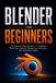 Blender Blender For Beginners: Learn Blender the Easy Way: A Step-by-Step Guide to 3D Modeling, Materials, Lighting, Rendering, Animation, and Geometry Nodes