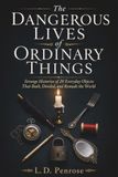 The Dangerous Lives of Ordinary Things: Strange Histories of 20 Everyday Objects That Built, Divided, and Remade the World