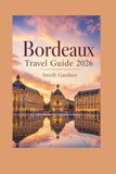 Bordeaux Bordeaux Travel Guide 2026: Wine, Food, Easy Itineraries, Day Trips, Local Tips, and Hidden Gems for First-Time Visitors
