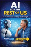 AI Independently Published AI for the Rest of Us - A 7-Day Challenge to Go from Asking AI to Directing AI