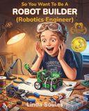 So You Want To Be A Robot Builder (Robotics Engineer): A Kids' Guide to Robotics, Artificial Intelligence, STEM Skills, and the Innovative Engineers Who Build the Machines of Tomorrow: 11