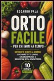 ORTO FACILE PER CHI NON HA TEMPO: METODO 10 MINUTI AL GIORNO: COLTIVARE TUTTO L'ANNO, CREARE SEMENZAI E RIDURRE LA SPESA SENZA STRESS