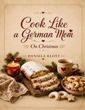 Cook German Mom Cook Like A German Mom on Christmas: Traditional German Holiday Recipes, Christmas Baking Traditions, Festive Family Favorites, and Heartwarming Memories from Germany