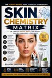 SKIN CHEMISTRY MATRIX: The Complete Skincare Manual That Decodes Your Skin, Ingredients & Treatments