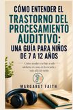 CÓMO ENTENDER EL TRASTORNO DEL PROCESAMIENTO AUDITIVO: UNA GUÍA PARA NIÑOS DE 7 A 12 AÑOS: Cómo ayudar a tu hijo a salir adelante en casa, en la escuela y más allá del ruido