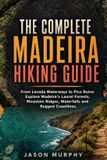 The Madeira The Complete Madeira Hiking Guide: From Levada Waterways to Pico Ruivo: Explore Madeira's Laurel Forests, Mountain Ridges, Waterfalls and Rugged Coast