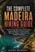 The Madeira The Complete Madeira Hiking Guide: From Levada Waterways to Pico Ruivo: Explore Madeira's Laurel Forests, Mountain Ridges, Waterfalls and Rugged Coast