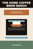 The Home Coffee Brew Bench: A 30-Day Beginner Guide to Grind Size, Ratios, Pour-Over, French Press, Drip Coffee, Cold Brew, and Better Daily Cups